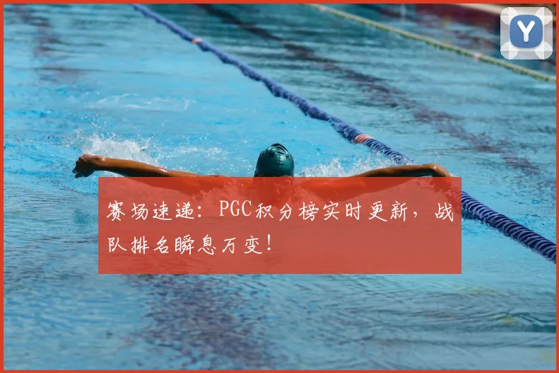 赛场速递：PGC积分榜实时更新，战队排名瞬息万变！