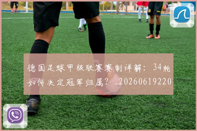 德国足球甲级联赛赛制详解：34轮如何决定冠军归属？_20260619220345