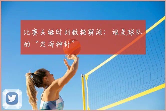 比赛关键时刻数据解读：谁是球队的“定海神针”