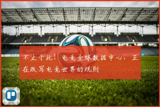 不止于此!电竞全球数据中心,正在改写电竞世界的规则