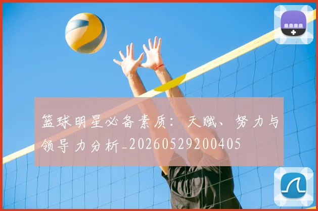 篮球明星必备素质：天赋、努力与领导力分析_20260529200405