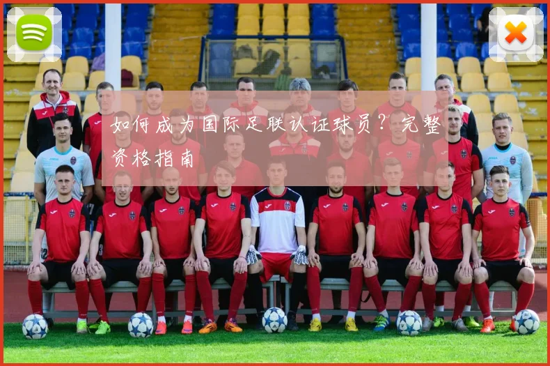 如何成为国际足联认证球员？完整资格指南