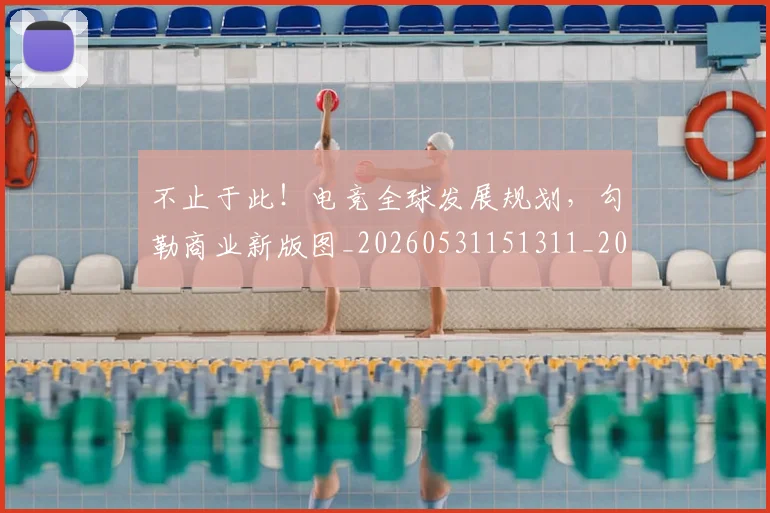 不止于此！电竞全球发展规划，勾勒商业新版图_20260531151311_20260702174951