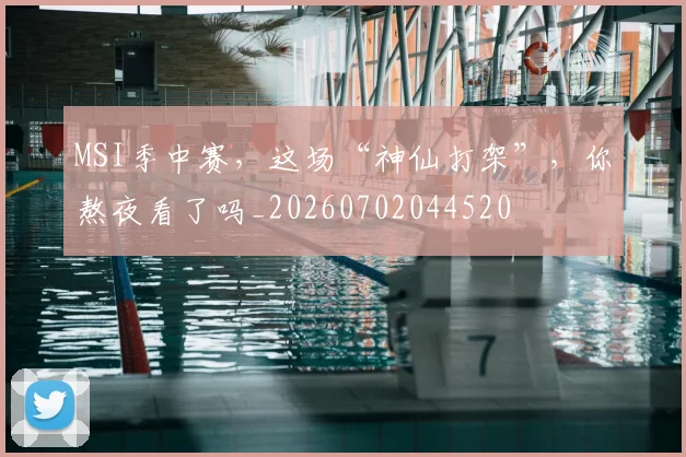 MSI季中赛，这场“神仙打架”，你熬夜看了吗_20260702044520