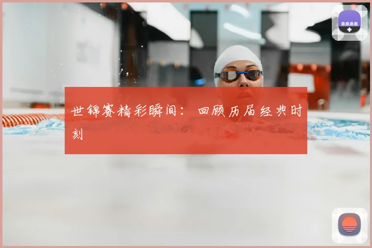 世锦赛精彩瞬间：回顾历届经典时刻