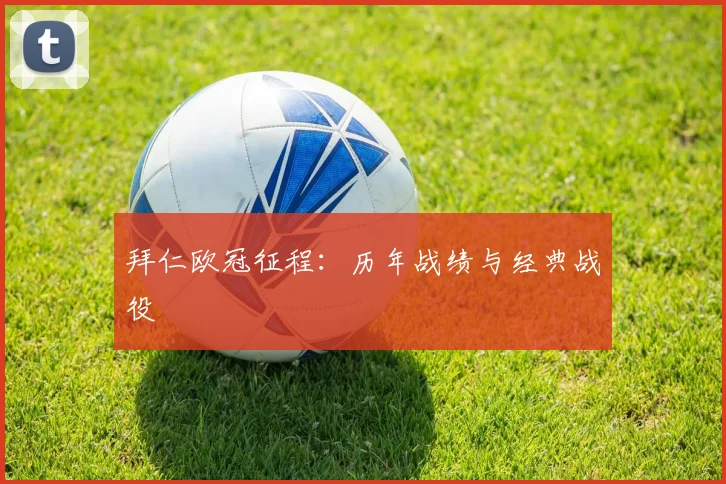 拜仁欧冠征程：历年战绩与经典战役
