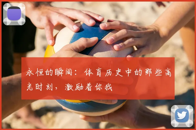 永恒的瞬间：体育历史中的那些高光时刻，激励着你我