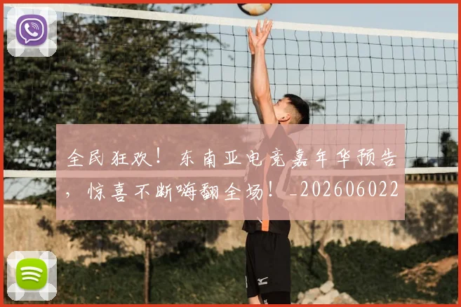 全民狂欢！东南亚电竞嘉年华预告，惊喜不断嗨翻全场！_20260602212251_20260704171137