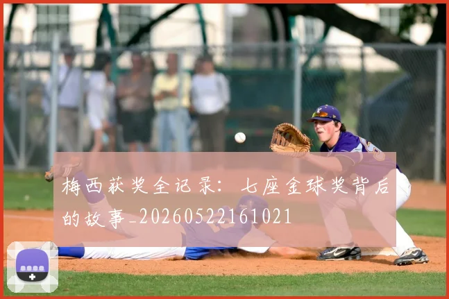 梅西获奖全记录:七座金球奖背后的故事_20260522161021