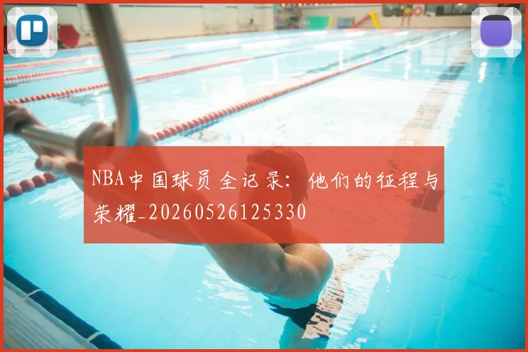 NBA中国球员全记录：他们的征程与荣耀_20260526125330
