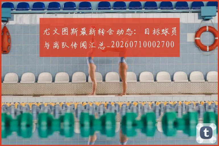 尤文图斯最新转会动态：目标球员与离队传闻汇总_20260710002700