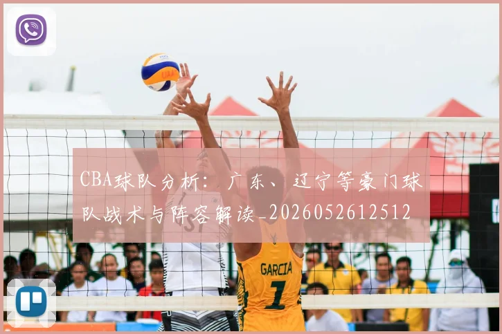 CBA球队分析：广东、辽宁等豪门球队战术与阵容解读_20260526125120