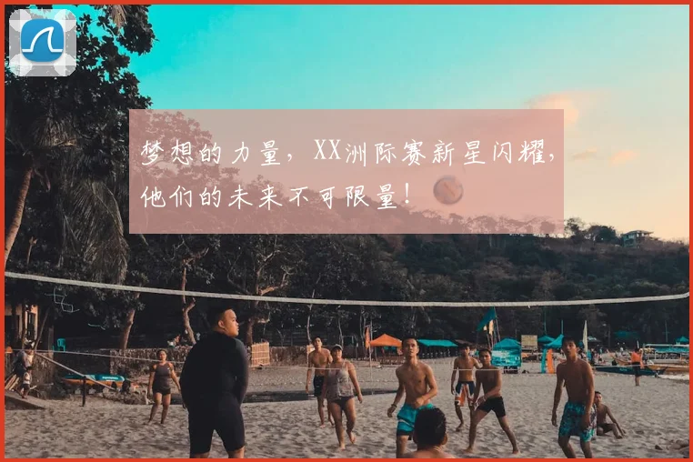 梦想的力量,XX洲际赛新星闪耀,他们的未来不可限量!