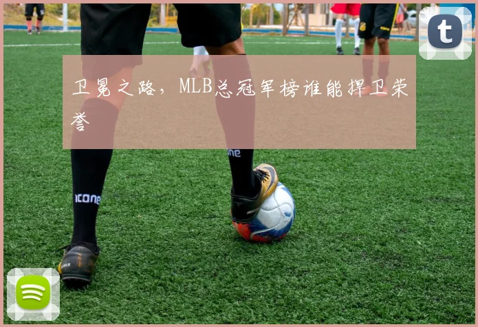 卫冕之路，MLB总冠军榜谁能捍卫荣誉