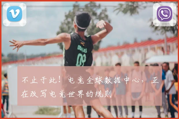 不止于此！电竞全球数据中心，正在改写电竞世界的规则